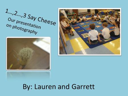 1…,2…,3 Say Cheese By: Lauren and Garrett Our presentation on photography.