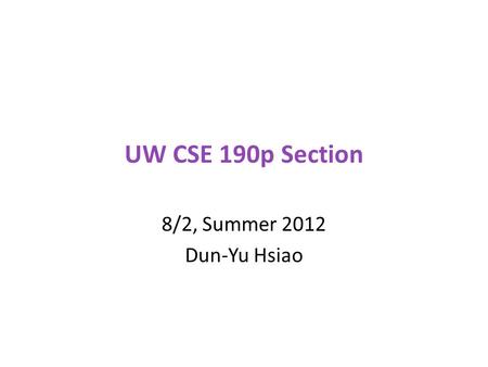 UW CSE 190p Section 8/2, Summer 2012 Dun-Yu Hsiao.