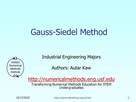 10/17/2015  1 Gauss-Siedel Method Industrial Engineering Majors Authors: Autar Kaw