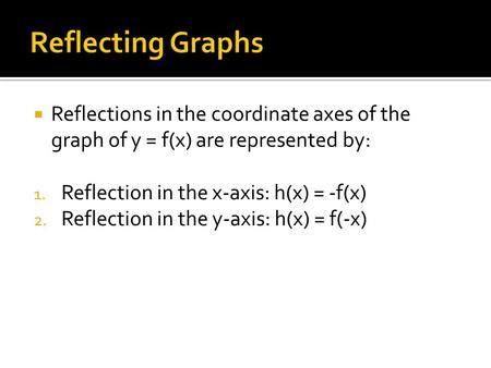  Reflections in the coordinate axes of the graph of y = f(x) are represented by: 1. Reflection in the x-axis: h(x) = -f(x) 2. Reflection in the y-axis: