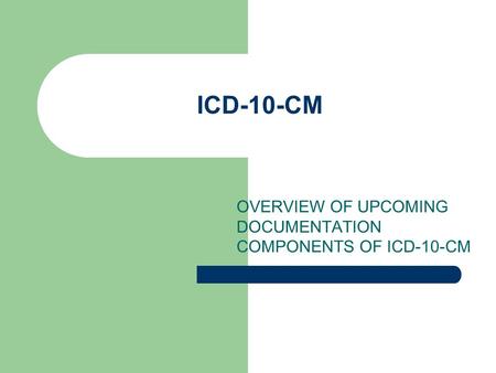 ICD-10-CM OVERVIEW OF UPCOMING DOCUMENTATION COMPONENTS OF ICD-10-CM.