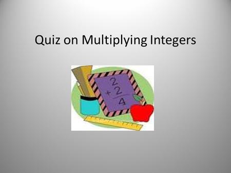 Quiz on Multiplying Integers. Find the product. Circle the correct answer. 1.2 x (-2) = A. -4 B. -2 C. 4 D. 0.