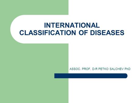 INTERNATIONAL CLASSIFICATION OF DISEASES ASSOC. PROF. D-R PETKO SALCHEV PhD.