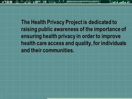 1 The Health Privacy Project is dedicated to raising public awareness of the importance of ensuring health privacy in order to improve health care access.
