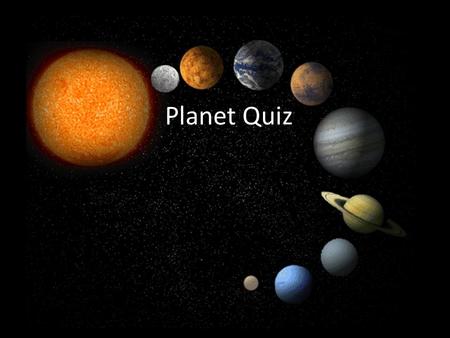 Planet Quiz. Which planet is the closest to the sun? Saturn Earth Mercury Jupiter.