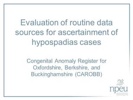 Evaluation of routine data sources for ascertainment of hypospadias cases Congenital Anomaly Register for Oxfordshire, Berkshire, and Buckinghamshire (CAROBB)
