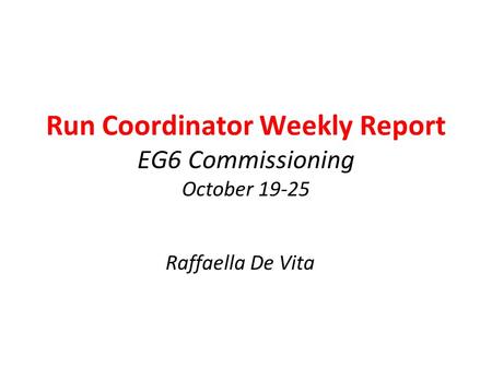 Run Coordinator Weekly Report EG6 Commissioning October 19-25 Raffaella De Vita.