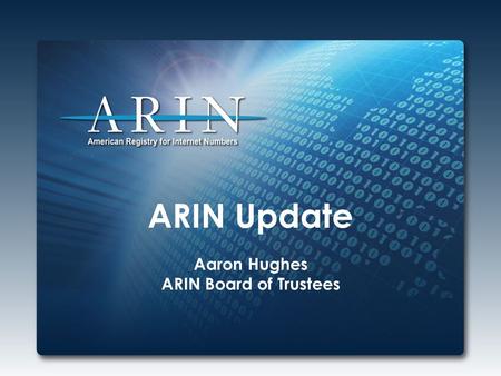 ARIN Update Aaron Hughes ARIN Board of Trustees. 2014 Focus IPv4 Depletion & IPv6 Adoption Working through ARIN’s IPv4 Countdown Plan – At final stage.
