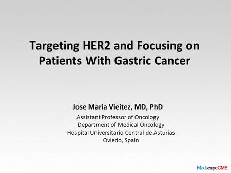 Targeting HER2 and Focusing on Patients With Gastric Cancer Jose Maria Vieitez, MD, PhD Assistant Professor of Oncology Department of Medical Oncology.