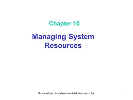 Guide to Linux Installation and Administration, 2e1 Chapter 10 Managing System Resources.