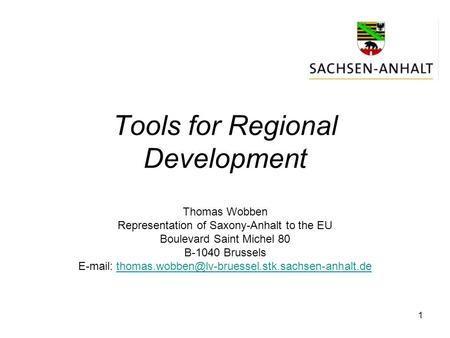 1 Tools for Regional Development Thomas Wobben Representation of Saxony-Anhalt to the EU Boulevard Saint Michel 80 B-1040 Brussels