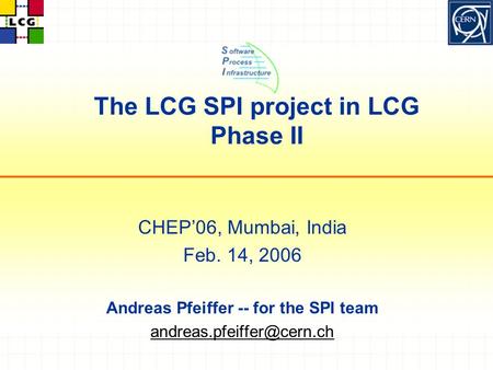 The LCG SPI project in LCG Phase II CHEP’06, Mumbai, India Feb. 14, 2006 Andreas Pfeiffer -- for the SPI team