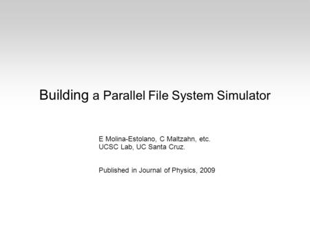 Building a Parallel File System Simulator E Molina-Estolano, C Maltzahn, etc. UCSC Lab, UC Santa Cruz. Published in Journal of Physics, 2009.