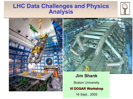 LHC Data Challenges and Physics Analysis Jim Shank Boston University VI DOSAR Workshop 16 Sept., 2005.