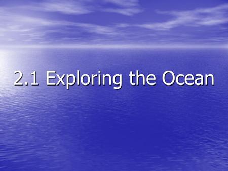 2.1 Exploring the Ocean. The water in Earth’s oceans varies in salinity, temperature, and depth The water in Earth’s oceans varies in salinity, temperature,