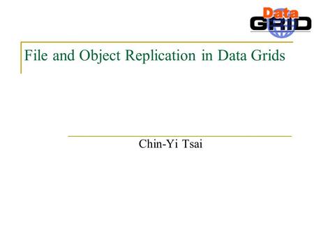 File and Object Replication in Data Grids Chin-Yi Tsai.