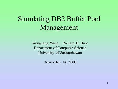 1 Wenguang WangRichard B. Bunt Department of Computer Science University of Saskatchewan November 14, 2000 Simulating DB2 Buffer Pool Management.