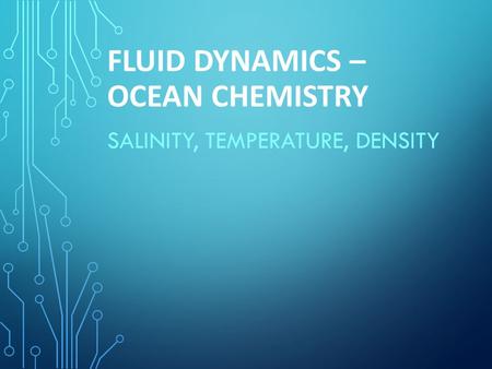 FLUID DYNAMICS – OCEAN CHEMISTRY SALINITY, TEMPERATURE, DENSITY.