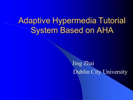 Adaptive Hypermedia Tutorial System Based on AHA Jing Zhai Dublin City University.