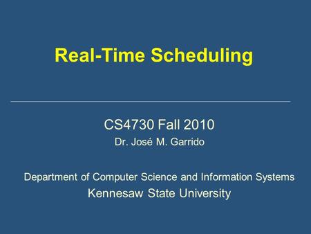 Real-Time Scheduling CS4730 Fall 2010 Dr. José M. Garrido Department of Computer Science and Information Systems Kennesaw State University.