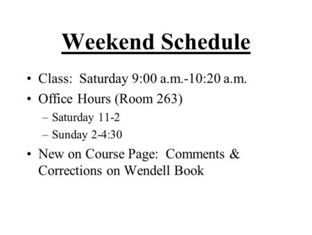 Weekend Schedule Class: Saturday 9:00 a.m.-10:20 a.m. Office Hours (Room 263) –Saturday 11-2 –Sunday 2-4:30 New on Course Page: Comments & Corrections.