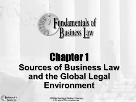 ©2002 by West Legal Studies in Business A Division of Thomson Learning Chapter 1 Sources of Business Law and the Global Legal Environment.