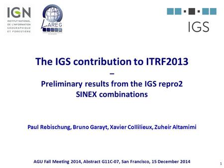 The IGS contribution to ITRF2013 – Preliminary results from the IGS repro2 SINEX combinations Paul Rebischung, Bruno Garayt, Xavier Collilieux, Zuheir.