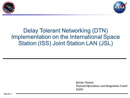 Page No. 1 Kelvin Nichols Payload Operations and Integration Center EO50 Delay Tolerant Networking (DTN) Implementation on the International Space Station.
