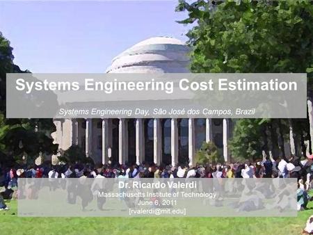 Systems Engineering Cost Estimation Systems Engineering Day, São José dos Campos, Brazil Dr. Ricardo Valerdi Massachusetts Institute of Technology June.