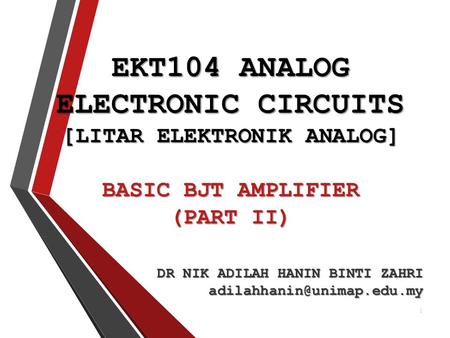 EKT104 ANALOG ELECTRONIC CIRCUITS [LITAR ELEKTRONIK ANALOG] BASIC BJT AMPLIFIER (PART II) DR NIK ADILAH HANIN BINTI ZAHRI adilahhanin@unimap.edu.my.