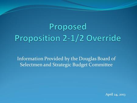 Information Provided by the Douglas Board of Selectmen and Strategic Budget Committee April 24, 2013.