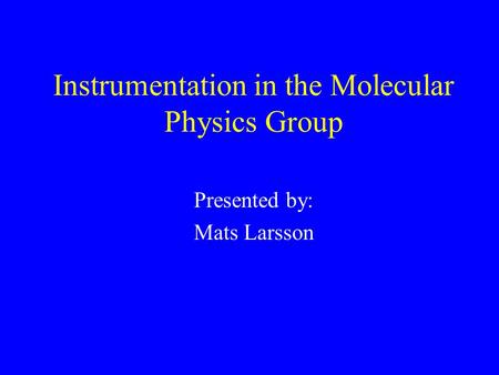 Instrumentation in the Molecular Physics Group Presented by: Mats Larsson.