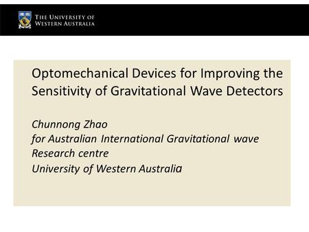 Optomechanical Devices for Improving the Sensitivity of Gravitational Wave Detectors Chunnong Zhao for Australian International Gravitational wave Research.