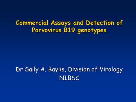 Commercial Assays and Detection of Parvovirus B19 genotypes Dr Sally A. Baylis, Division of Virology NIBSC.
