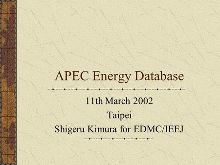APEC Energy Database 11th March 2002 Taipei Shigeru Kimura for EDMC/IEEJ.