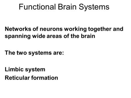 Functional Brain Systems Networks of neurons working together and spanning wide areas of the brain The two systems are: Limbic system Reticular formation.