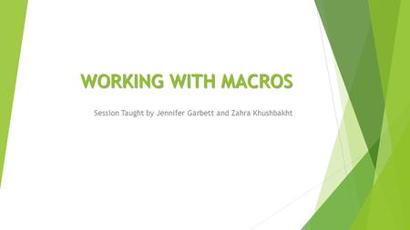 WORKING WITH MACROS Session Taught by Jennifer Garbett and Zahra Khushbakht.