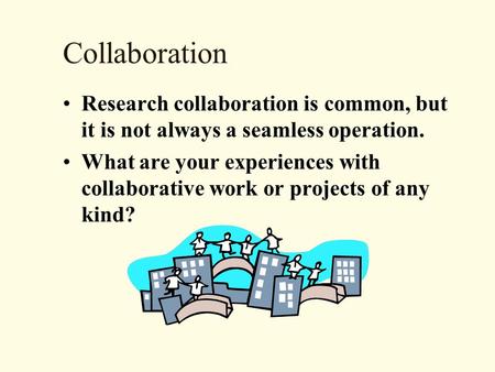 Collaboration Research collaboration is common, but it is not always a seamless operation. What are your experiences with collaborative work or projects.