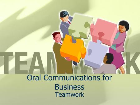 Oral Communications for Business Teamwork. Give me your best definition of teamwork…