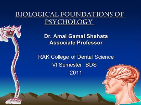 Biological foundations of psychology Dr. Amal Gamal Shehata Associate Professor RAK College of Dental Science VI Semester BDS 2011.