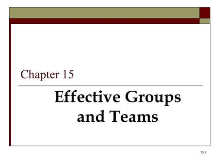 15-1 Effective Groups and Teams Chapter 15. 15-2 Learning Objectives 1. Define teams and the advantages and disadvantages of teams. 2. Identify the types.