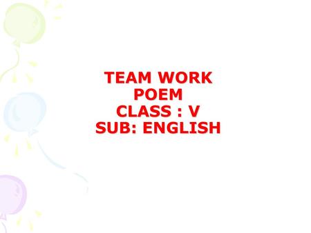 TEAM WORK POEM CLASS : V SUB: ENGLISH