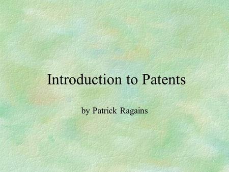 Introduction to Patents by Patrick Ragains. A Patent is: §a property right granted by the U.S. Government to an inventor “to exclude others from making,