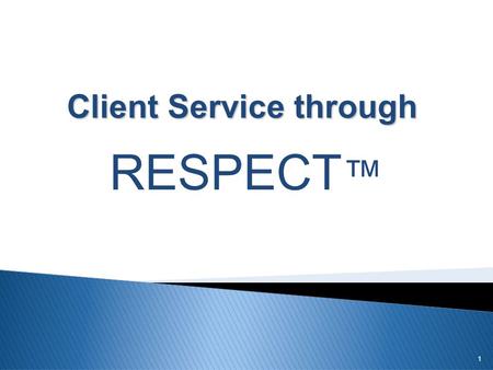 1 Client Service through RESPECT ™.  RESPECT  Respond quickly to client needs R = Respond.