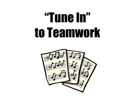 “Tune In” to Teamwork Essential Questions: 1. Who are your teammates? 2. What are the benefits of teamwork?