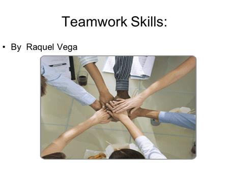Teamwork Skills: By Raquel Vega. Actively Participate in a group When you get put in a group with people you don’t want to work with just participate.