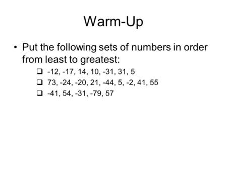 Warm-Up Put the following sets of numbers in order from least to greatest:  -12, -17, 14, 10, -31, 31, 5  73, -24, -20, 21, -44, 5, -2, 41, 55  -41,