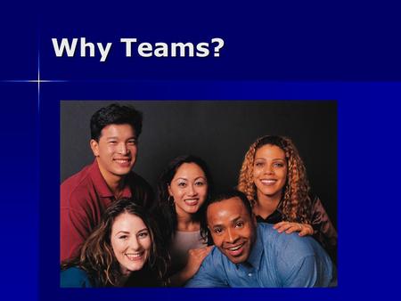 Why Teams?. Teams Outperform individuals acting alone or in groups Outperform individuals acting alone or in groups Often necessary to lead deep and lasting.