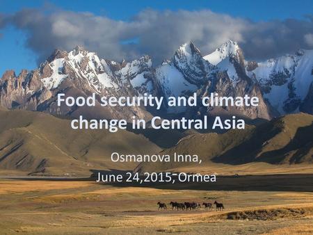 Food security and climate change in Central Asia Osmanova Inna, June 24,2015, Ormea.