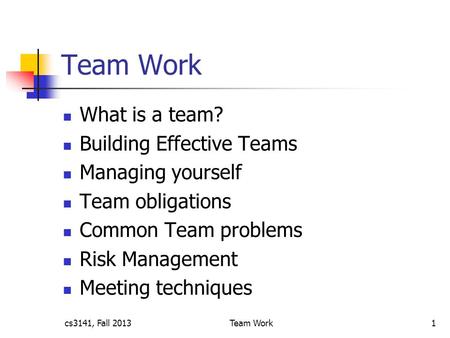 Team Work What is a team? Building Effective Teams Managing yourself Team obligations Common Team problems Risk Management Meeting techniques cs3141, Fall.